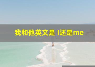 我和他英文是 I还是me